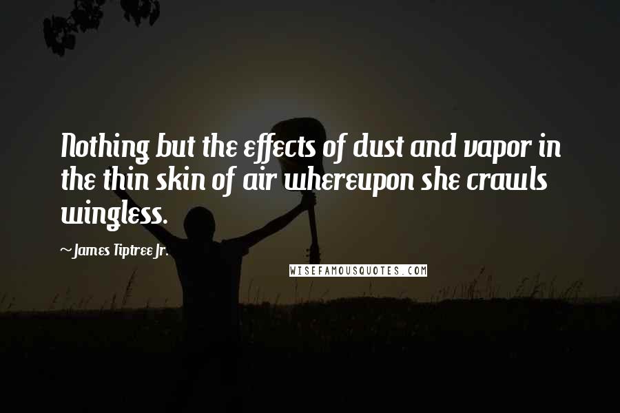 James Tiptree Jr. Quotes: Nothing but the effects of dust and vapor in the thin skin of air whereupon she crawls wingless.