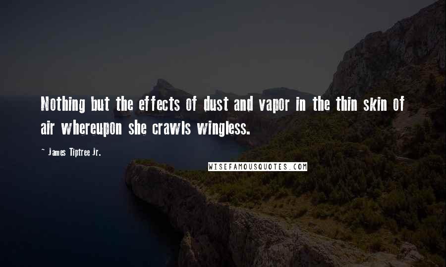 James Tiptree Jr. Quotes: Nothing but the effects of dust and vapor in the thin skin of air whereupon she crawls wingless.