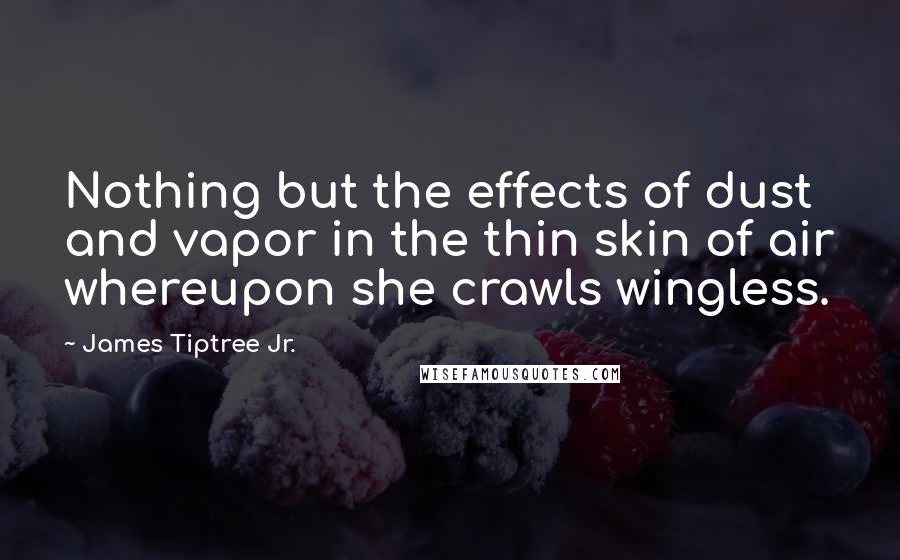 James Tiptree Jr. Quotes: Nothing but the effects of dust and vapor in the thin skin of air whereupon she crawls wingless.