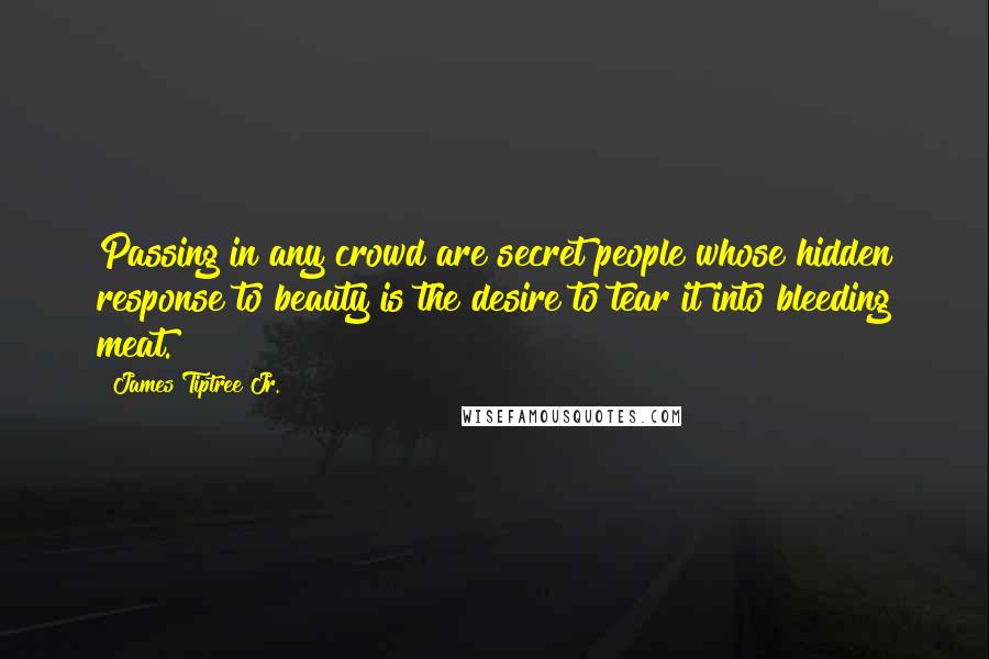 James Tiptree Jr. Quotes: Passing in any crowd are secret people whose hidden response to beauty is the desire to tear it into bleeding meat.