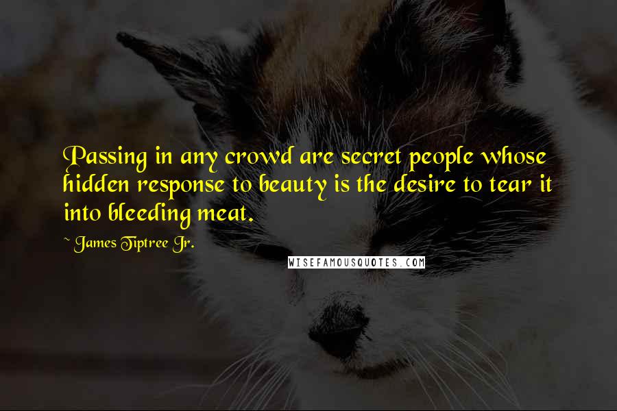 James Tiptree Jr. Quotes: Passing in any crowd are secret people whose hidden response to beauty is the desire to tear it into bleeding meat.