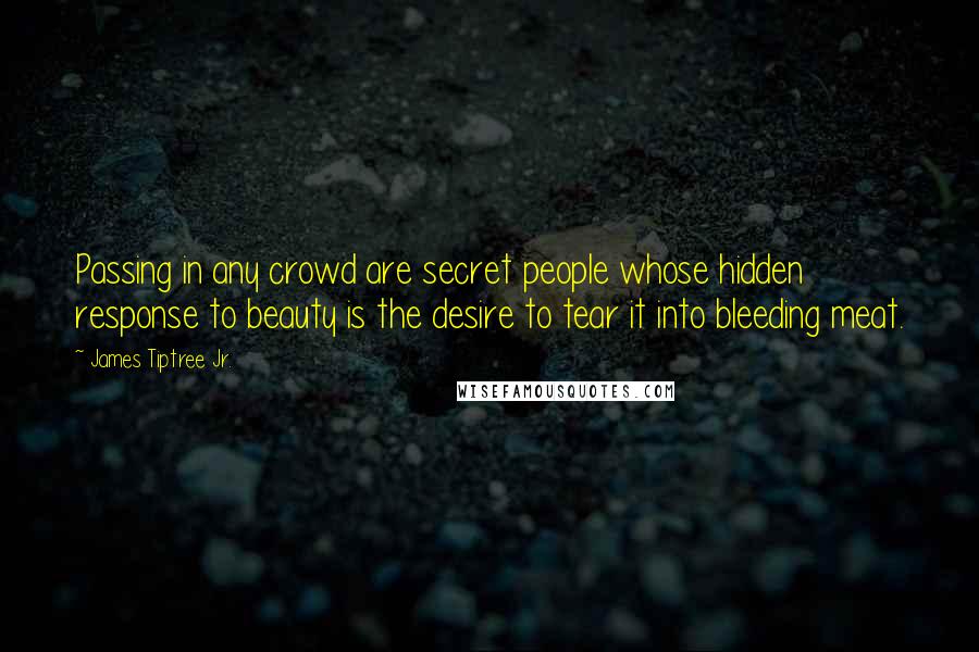 James Tiptree Jr. Quotes: Passing in any crowd are secret people whose hidden response to beauty is the desire to tear it into bleeding meat.