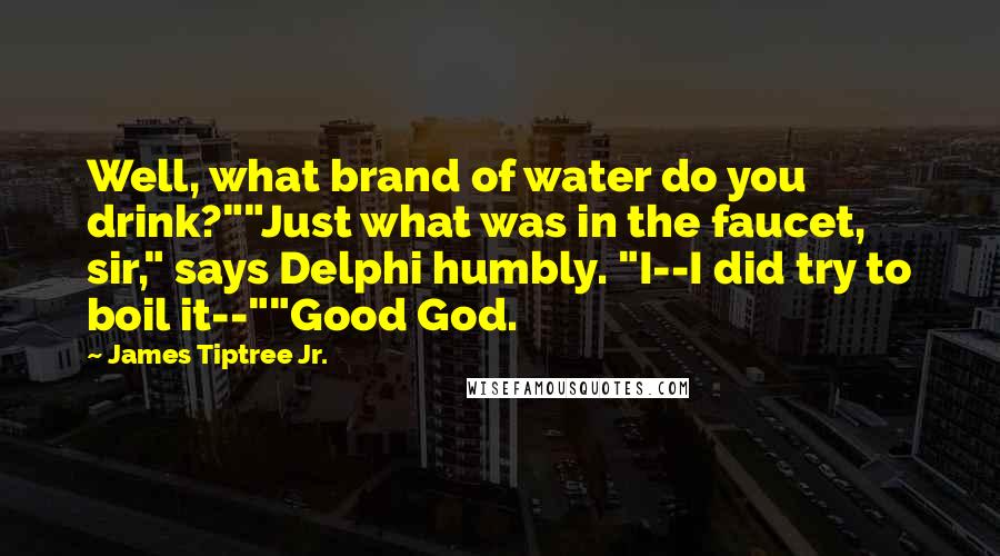 James Tiptree Jr. Quotes: Well, what brand of water do you drink?""Just what was in the faucet, sir," says Delphi humbly. "I--I did try to boil it--""Good God.