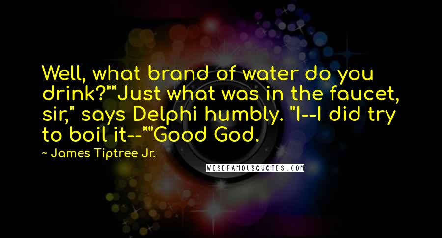 James Tiptree Jr. Quotes: Well, what brand of water do you drink?""Just what was in the faucet, sir," says Delphi humbly. "I--I did try to boil it--""Good God.