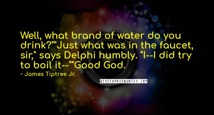 James Tiptree Jr. Quotes: Well, what brand of water do you drink?""Just what was in the faucet, sir," says Delphi humbly. "I--I did try to boil it--""Good God.