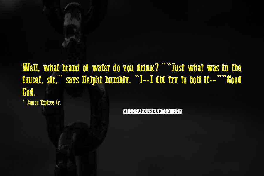 James Tiptree Jr. Quotes: Well, what brand of water do you drink?""Just what was in the faucet, sir," says Delphi humbly. "I--I did try to boil it--""Good God.