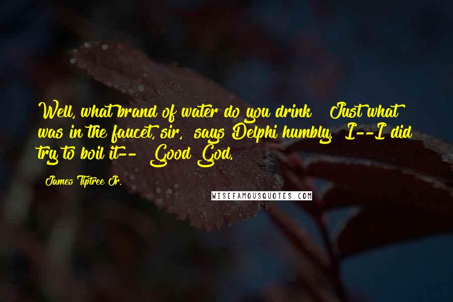 James Tiptree Jr. Quotes: Well, what brand of water do you drink?""Just what was in the faucet, sir," says Delphi humbly. "I--I did try to boil it--""Good God.