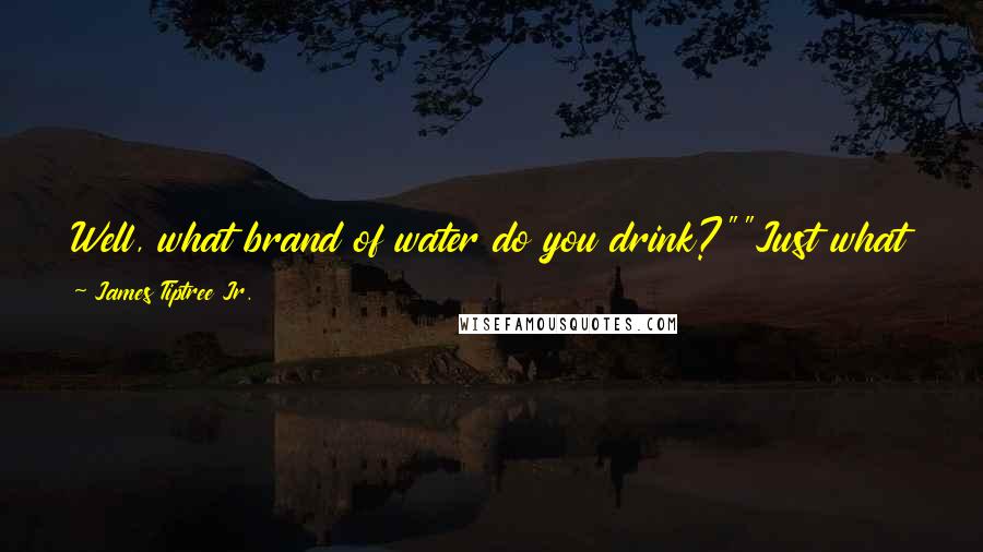 James Tiptree Jr. Quotes: Well, what brand of water do you drink?""Just what was in the faucet, sir," says Delphi humbly. "I--I did try to boil it--""Good God.