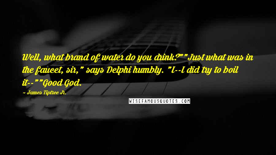 James Tiptree Jr. Quotes: Well, what brand of water do you drink?""Just what was in the faucet, sir," says Delphi humbly. "I--I did try to boil it--""Good God.