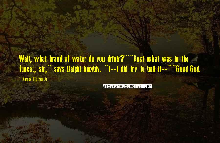 James Tiptree Jr. Quotes: Well, what brand of water do you drink?""Just what was in the faucet, sir," says Delphi humbly. "I--I did try to boil it--""Good God.