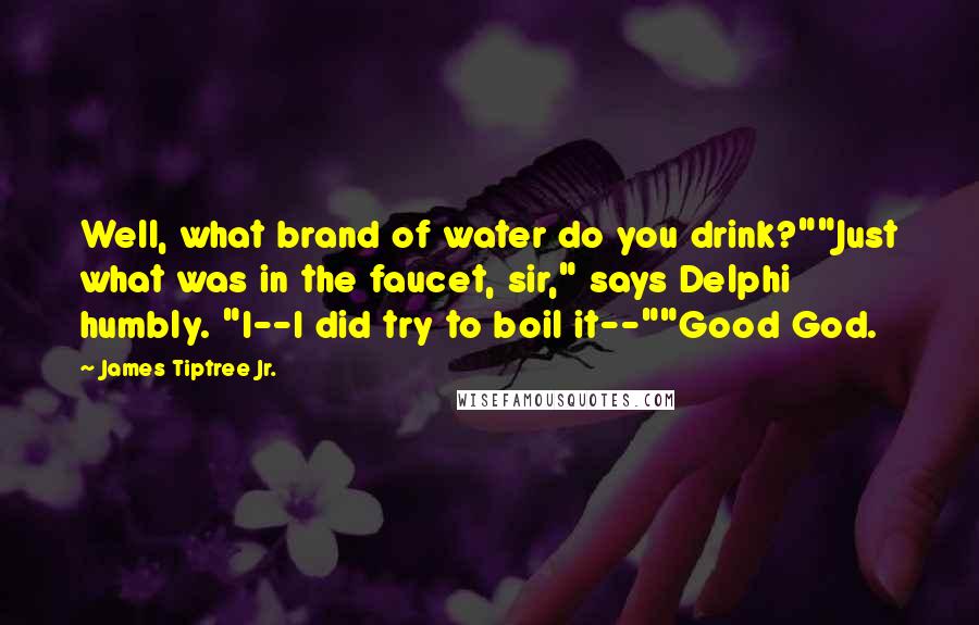 James Tiptree Jr. Quotes: Well, what brand of water do you drink?""Just what was in the faucet, sir," says Delphi humbly. "I--I did try to boil it--""Good God.