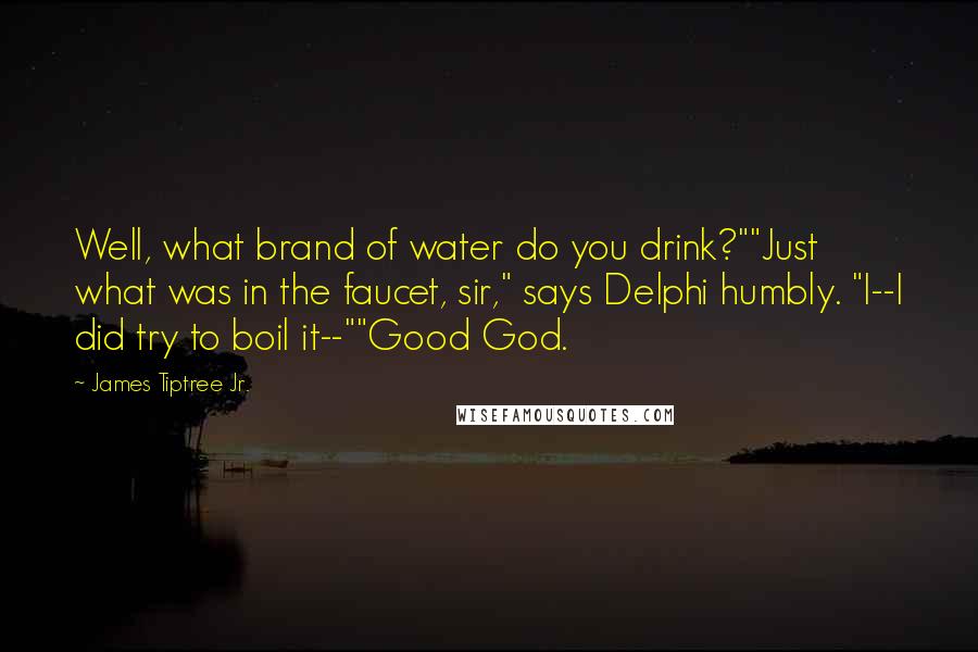 James Tiptree Jr. Quotes: Well, what brand of water do you drink?""Just what was in the faucet, sir," says Delphi humbly. "I--I did try to boil it--""Good God.