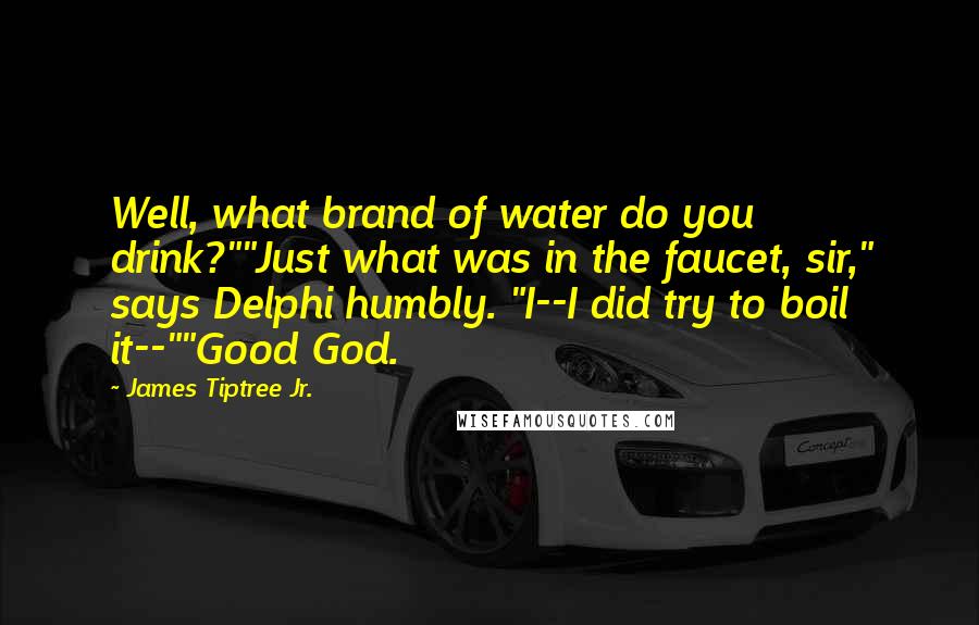 James Tiptree Jr. Quotes: Well, what brand of water do you drink?""Just what was in the faucet, sir," says Delphi humbly. "I--I did try to boil it--""Good God.