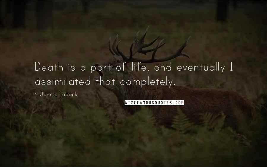 James Toback Quotes: Death is a part of life, and eventually I assimilated that completely.