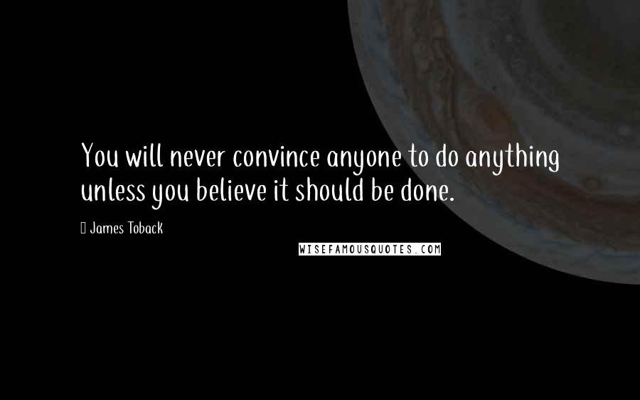 James Toback Quotes: You will never convince anyone to do anything unless you believe it should be done.