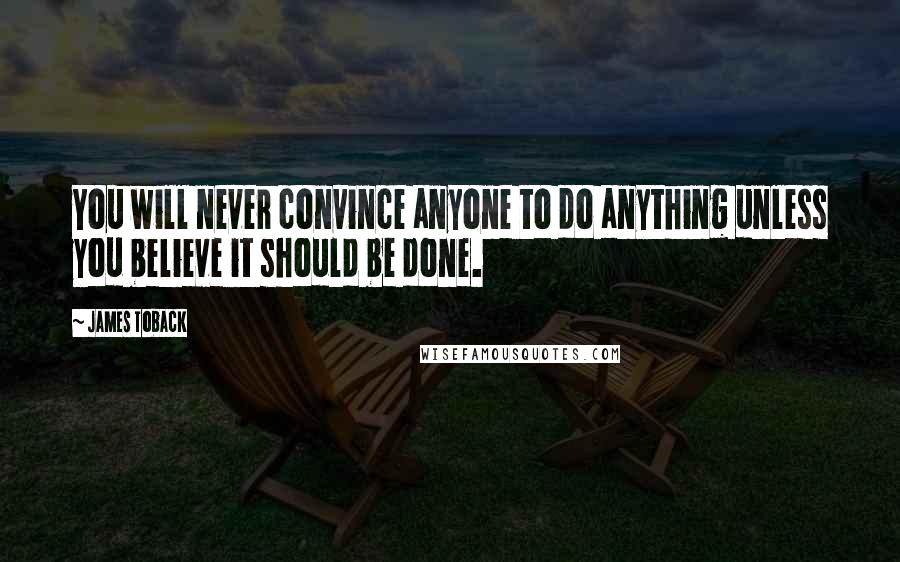 James Toback Quotes: You will never convince anyone to do anything unless you believe it should be done.