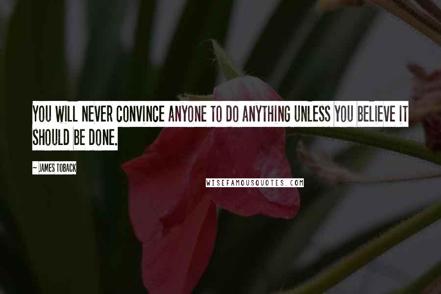 James Toback Quotes: You will never convince anyone to do anything unless you believe it should be done.