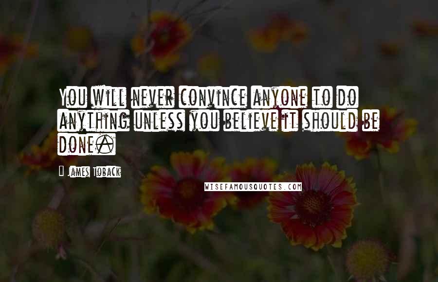 James Toback Quotes: You will never convince anyone to do anything unless you believe it should be done.