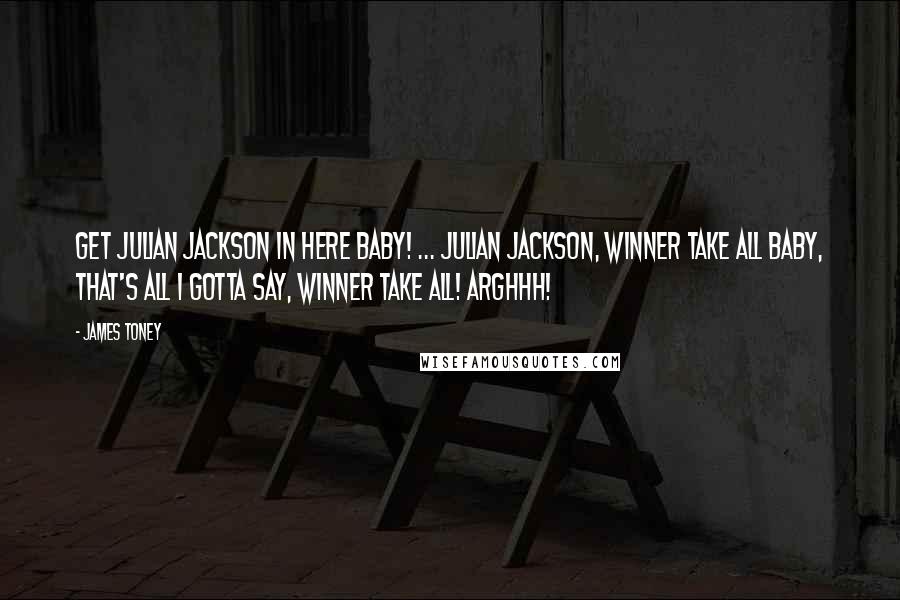 James Toney Quotes: Get Julian Jackson in here baby! ... Julian Jackson, winner take all baby, that's all I gotta say, winner take all! Arghhh!