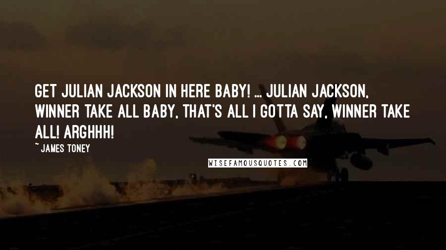 James Toney Quotes: Get Julian Jackson in here baby! ... Julian Jackson, winner take all baby, that's all I gotta say, winner take all! Arghhh!