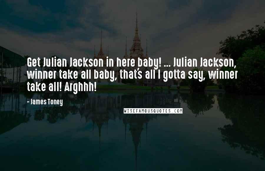 James Toney Quotes: Get Julian Jackson in here baby! ... Julian Jackson, winner take all baby, that's all I gotta say, winner take all! Arghhh!