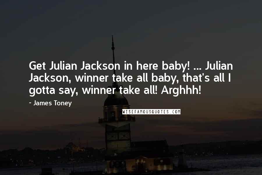 James Toney Quotes: Get Julian Jackson in here baby! ... Julian Jackson, winner take all baby, that's all I gotta say, winner take all! Arghhh!