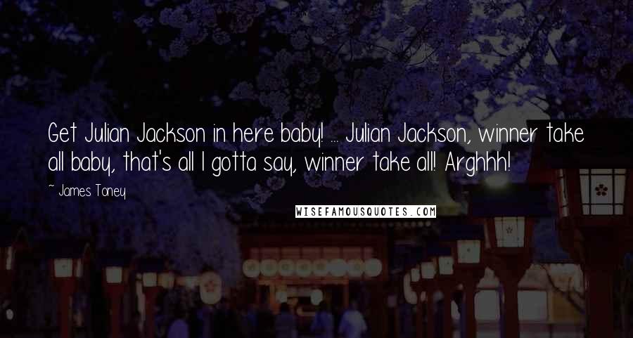 James Toney Quotes: Get Julian Jackson in here baby! ... Julian Jackson, winner take all baby, that's all I gotta say, winner take all! Arghhh!
