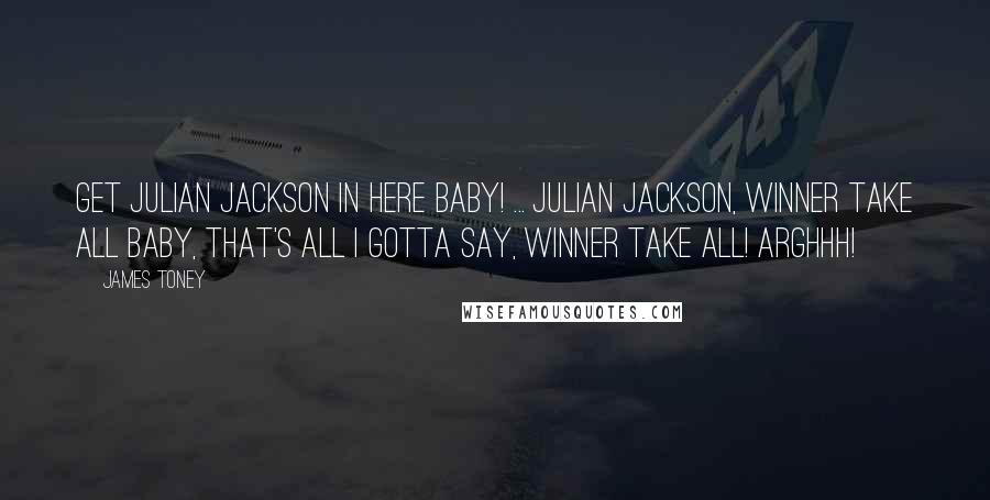 James Toney Quotes: Get Julian Jackson in here baby! ... Julian Jackson, winner take all baby, that's all I gotta say, winner take all! Arghhh!