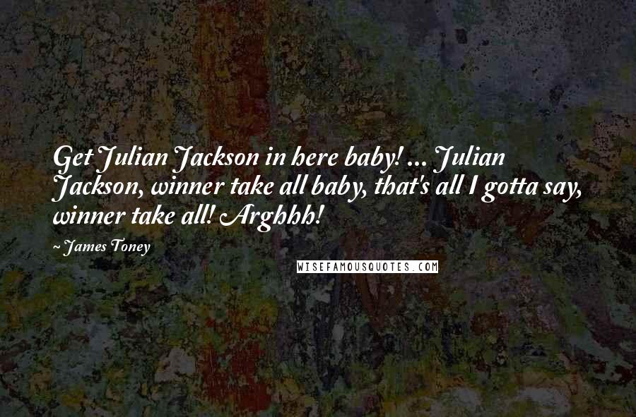 James Toney Quotes: Get Julian Jackson in here baby! ... Julian Jackson, winner take all baby, that's all I gotta say, winner take all! Arghhh!