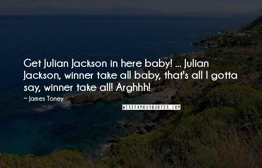 James Toney Quotes: Get Julian Jackson in here baby! ... Julian Jackson, winner take all baby, that's all I gotta say, winner take all! Arghhh!