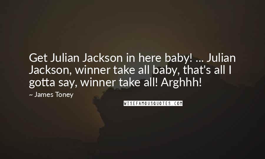 James Toney Quotes: Get Julian Jackson in here baby! ... Julian Jackson, winner take all baby, that's all I gotta say, winner take all! Arghhh!