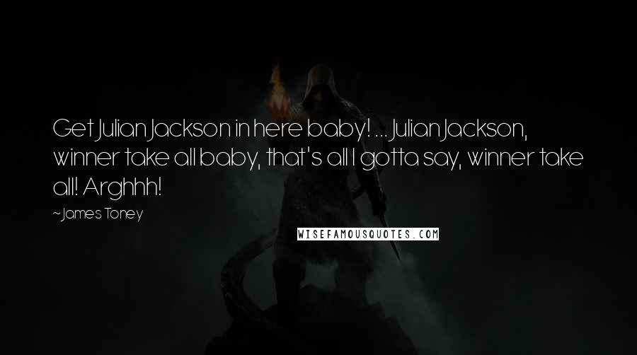 James Toney Quotes: Get Julian Jackson in here baby! ... Julian Jackson, winner take all baby, that's all I gotta say, winner take all! Arghhh!