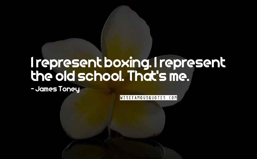 James Toney Quotes: I represent boxing. I represent the old school. That's me.