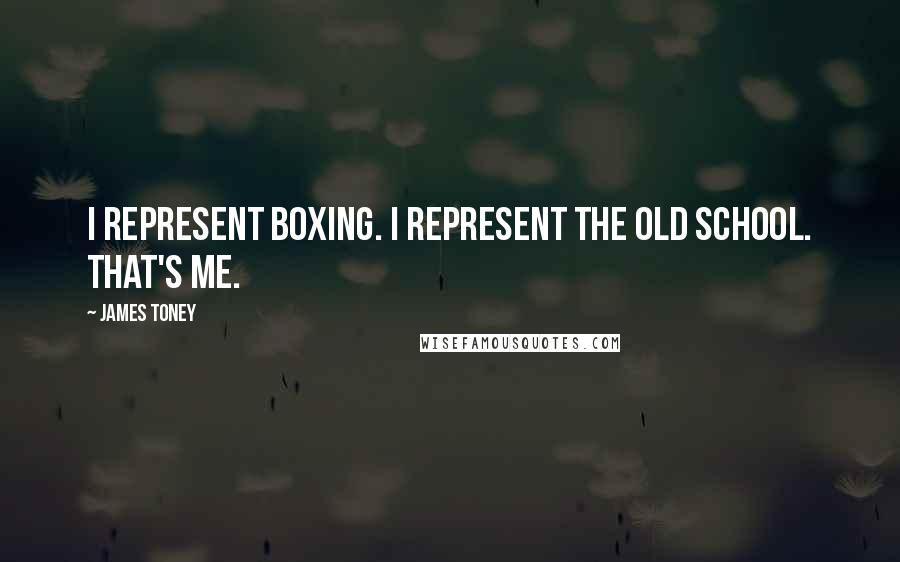 James Toney Quotes: I represent boxing. I represent the old school. That's me.