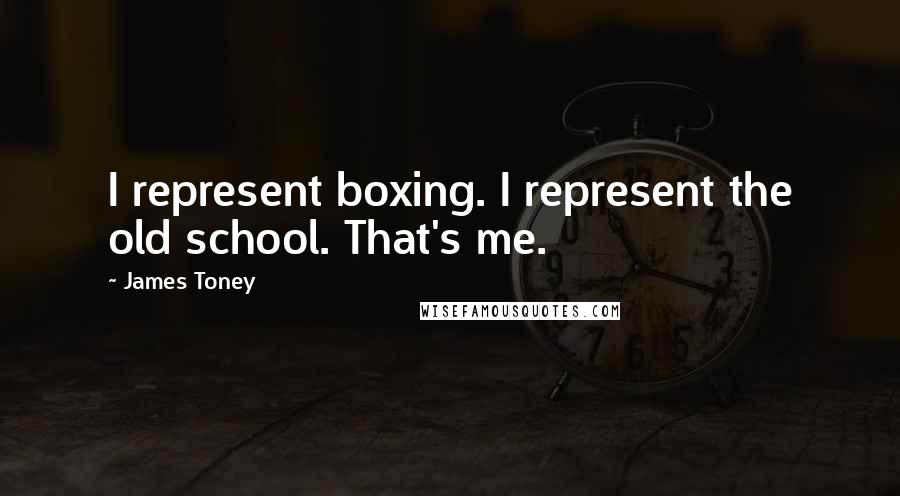 James Toney Quotes: I represent boxing. I represent the old school. That's me.