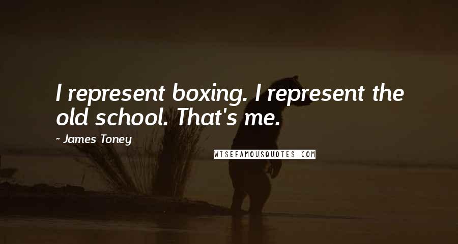 James Toney Quotes: I represent boxing. I represent the old school. That's me.