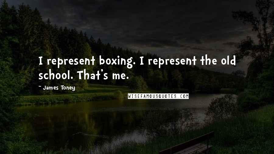 James Toney Quotes: I represent boxing. I represent the old school. That's me.