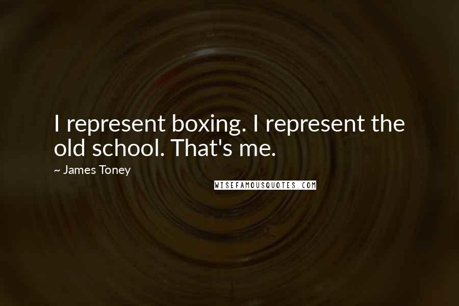 James Toney Quotes: I represent boxing. I represent the old school. That's me.