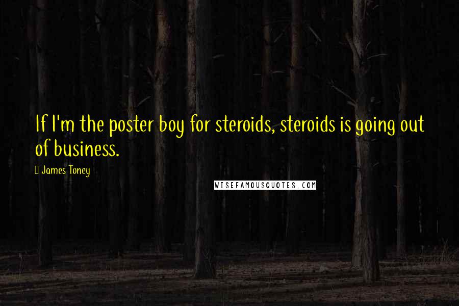 James Toney Quotes: If I'm the poster boy for steroids, steroids is going out of business.