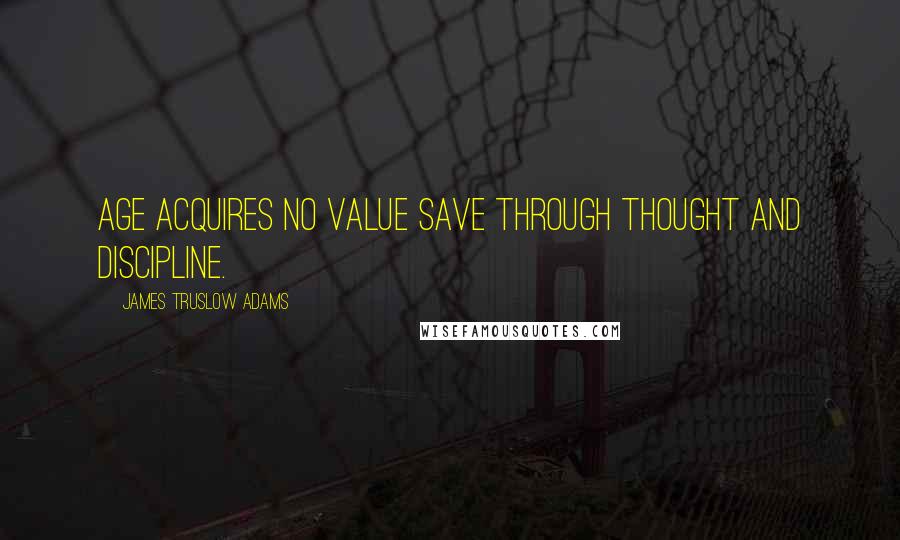 James Truslow Adams Quotes: Age acquires no value save through thought and discipline.