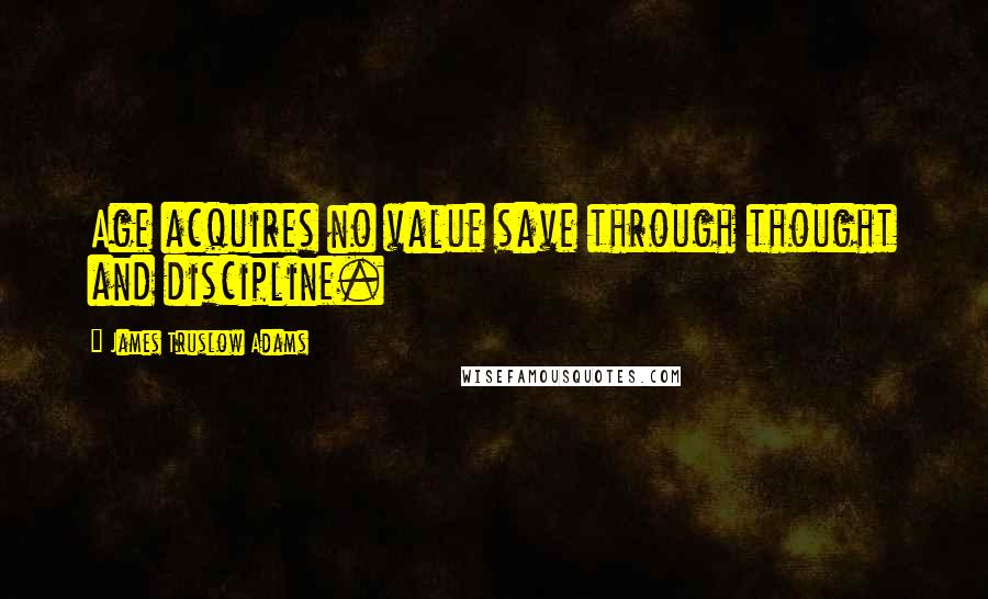 James Truslow Adams Quotes: Age acquires no value save through thought and discipline.