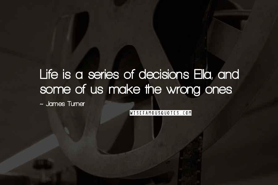 James Turner Quotes: Life is a series of decisions Ella, and some of us make the wrong ones.