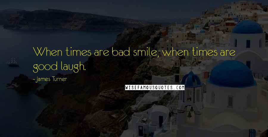 James Turner Quotes: When times are bad smile, when times are good laugh.