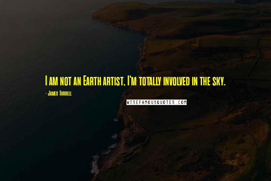 James Turrell Quotes: I am not an Earth artist, I'm totally involved in the sky.