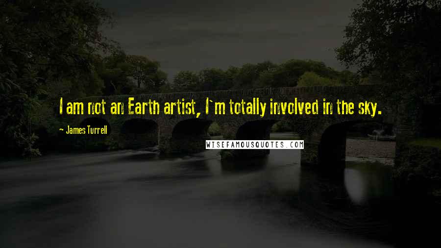 James Turrell Quotes: I am not an Earth artist, I'm totally involved in the sky.