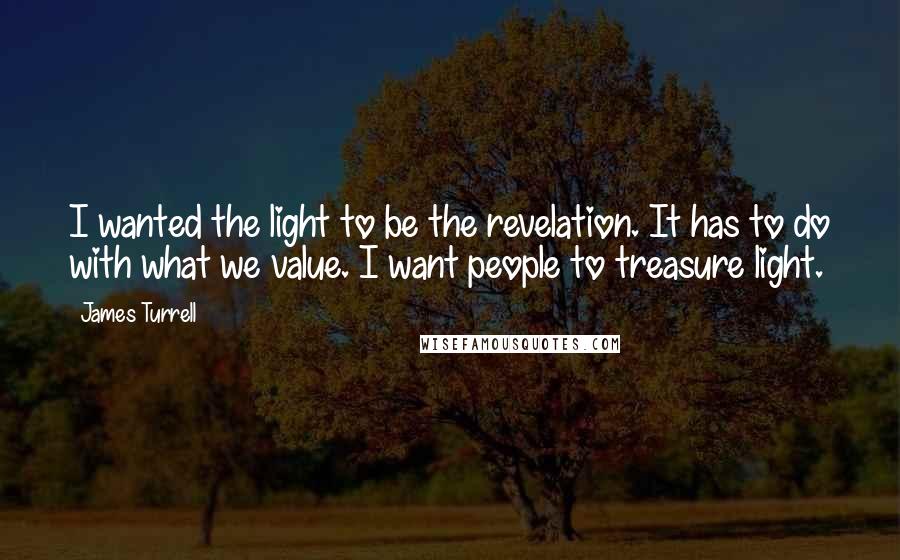 James Turrell Quotes: I wanted the light to be the revelation. It has to do with what we value. I want people to treasure light.