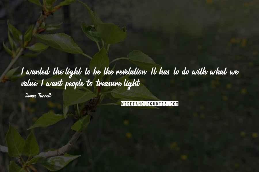 James Turrell Quotes: I wanted the light to be the revelation. It has to do with what we value. I want people to treasure light.