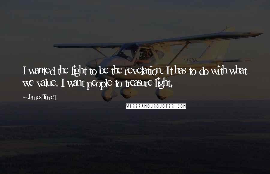 James Turrell Quotes: I wanted the light to be the revelation. It has to do with what we value. I want people to treasure light.