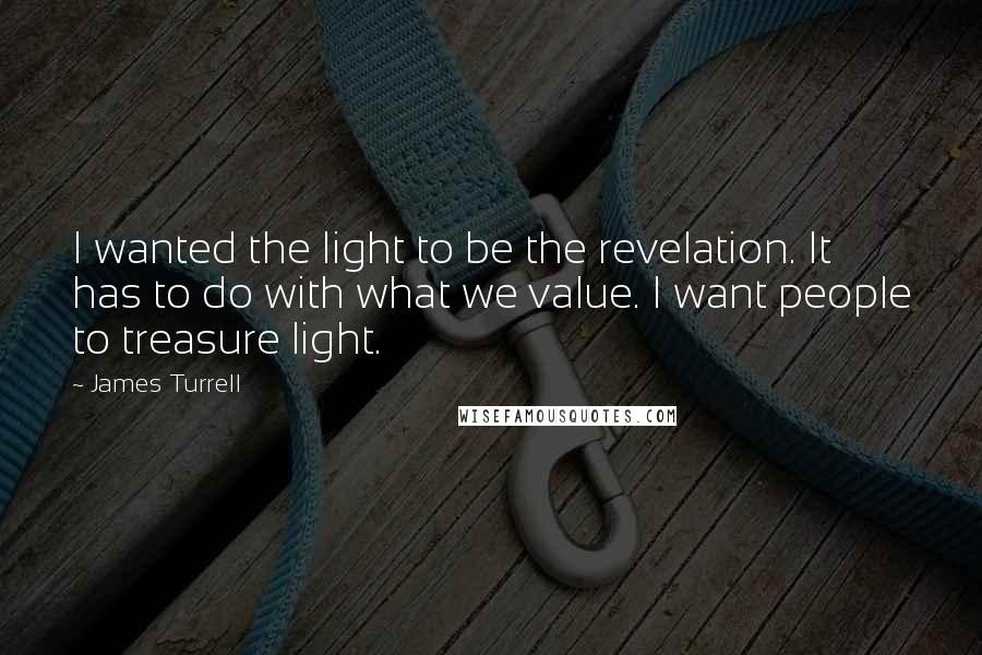 James Turrell Quotes: I wanted the light to be the revelation. It has to do with what we value. I want people to treasure light.