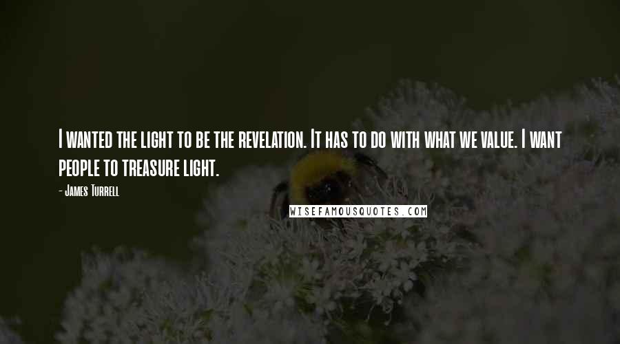 James Turrell Quotes: I wanted the light to be the revelation. It has to do with what we value. I want people to treasure light.